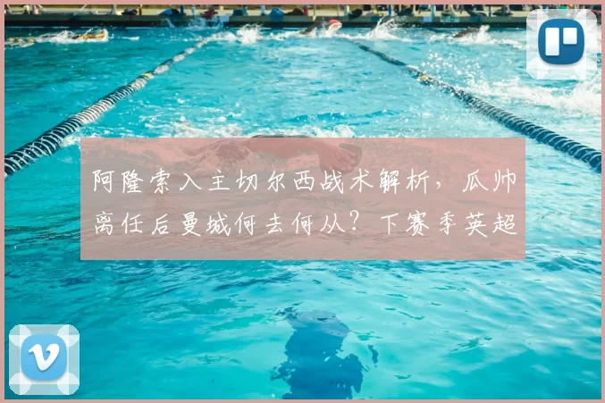 阿隆索入主切尔西战术解析,瓜帅离任后曼城何去何从?下赛季英超前瞻