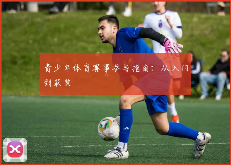 青少年体育赛事参与指南:从入门到获奖
