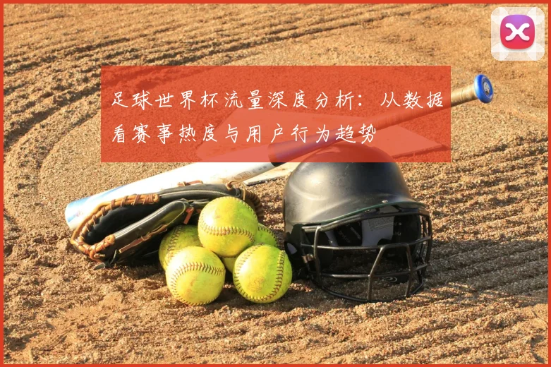 足球世界杯流量深度分析：从数据看赛事热度与用户行为趋势